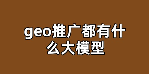geo推广都有什么大模型