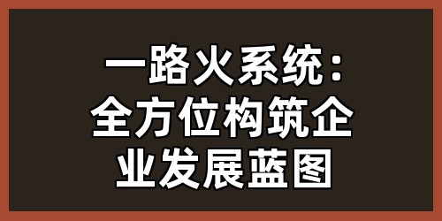 一路火系统：全方位构筑企业发展蓝图