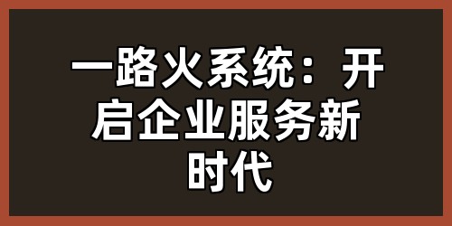 一路火系统：开启企业服务新时代