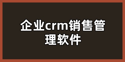 企业crm销售管理软件
