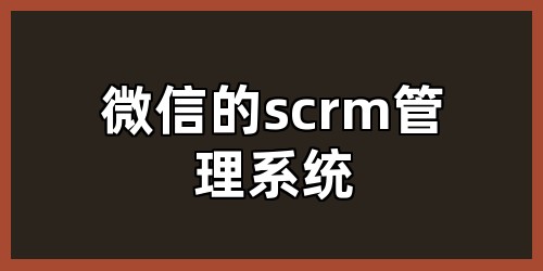 微信的scrm管理系统