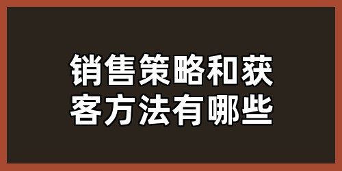 销售策略和获客方法有哪些
